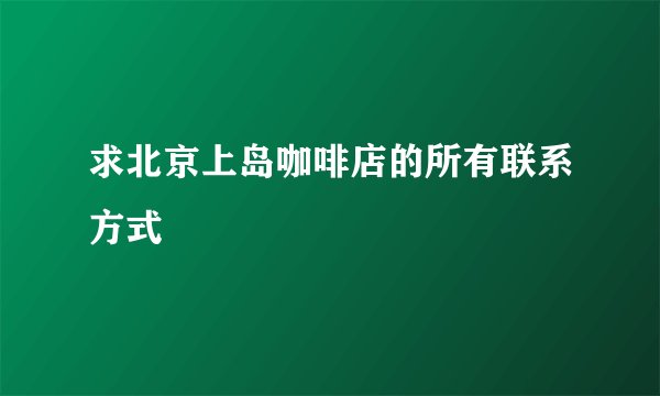 求北京上岛咖啡店的所有联系方式