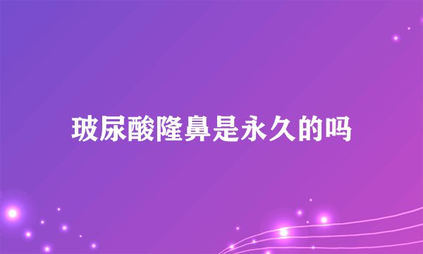 玻尿酸隆鼻是永久的吗