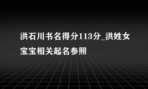 洪石川书名得分113分_洪姓女宝宝相关起名参照