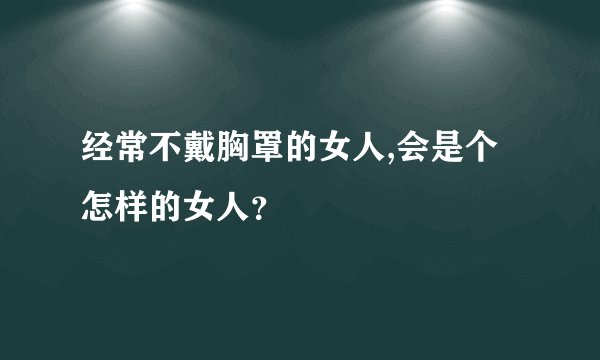 经常不戴胸罩的女人,会是个怎样的女人？