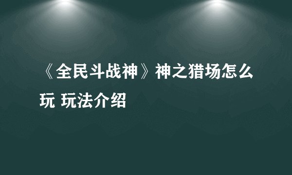 《全民斗战神》神之猎场怎么玩 玩法介绍