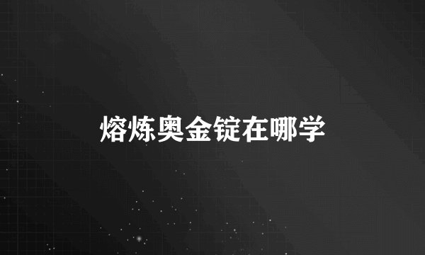 熔炼奥金锭在哪学