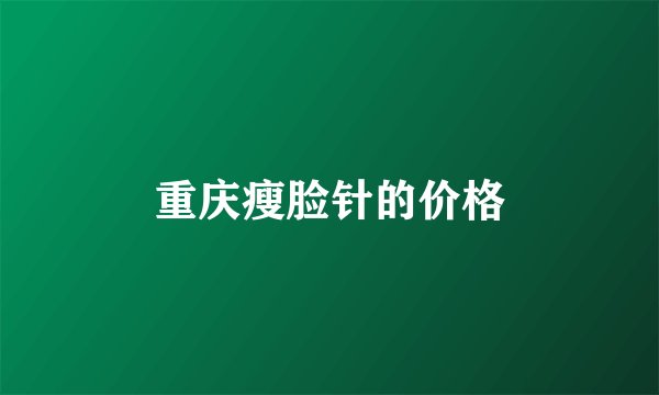 重庆瘦脸针的价格