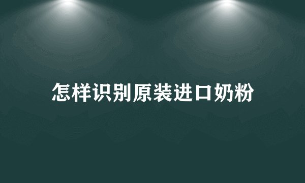 怎样识别原装进口奶粉