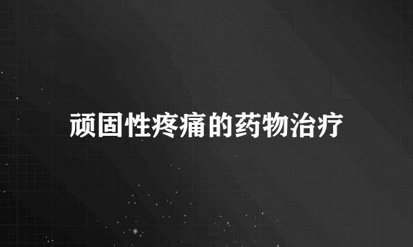 顽固性疼痛的药物治疗