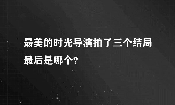 最美的时光导演拍了三个结局最后是哪个？