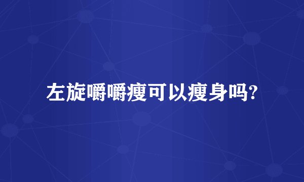 左旋嚼嚼瘦可以瘦身吗?