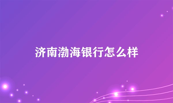 济南渤海银行怎么样