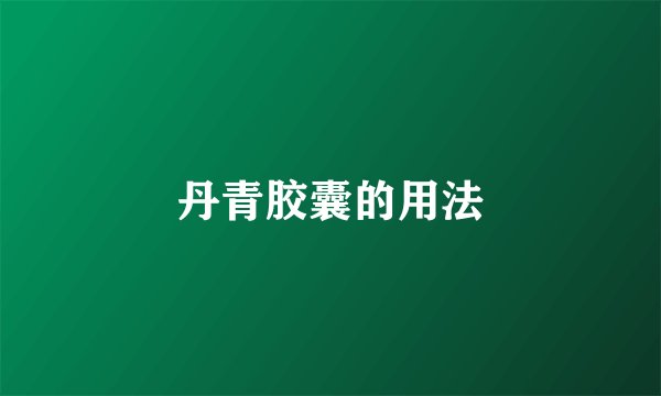 丹青胶囊的用法