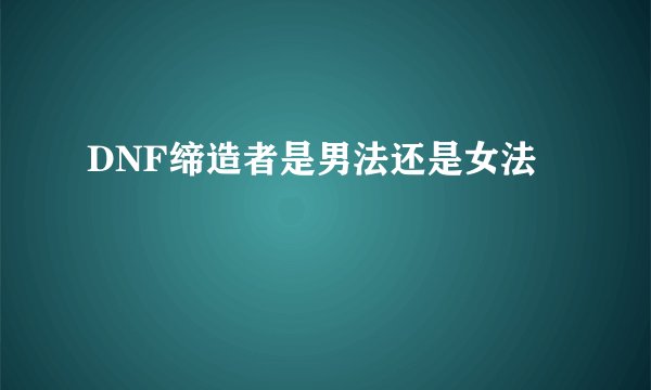 DNF缔造者是男法还是女法