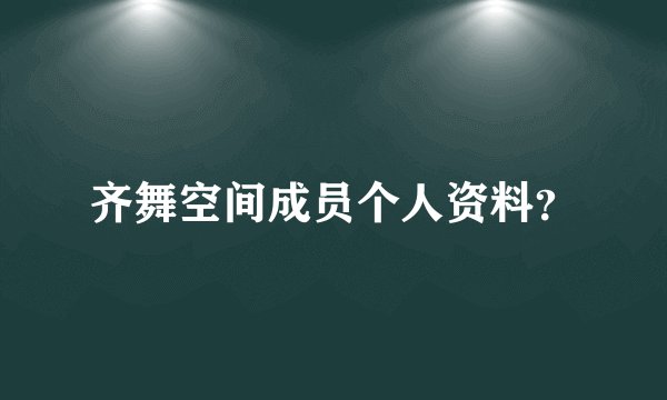 齐舞空间成员个人资料？