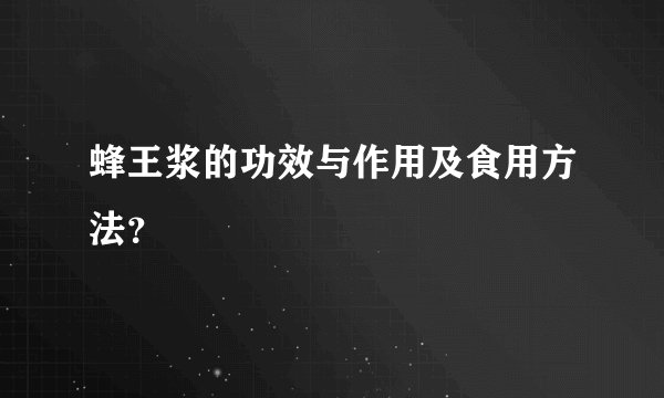 蜂王浆的功效与作用及食用方法？