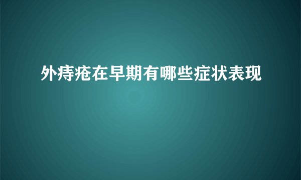 外痔疮在早期有哪些症状表现