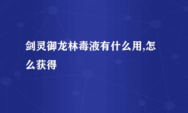 剑灵御龙林毒液有什么用,怎么获得
