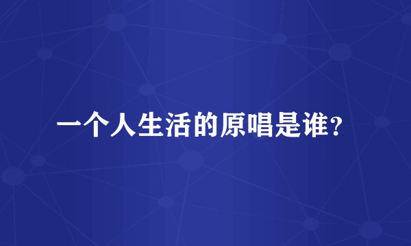 一个人生活的原唱是谁？