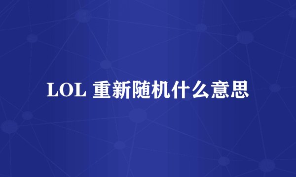 LOL 重新随机什么意思