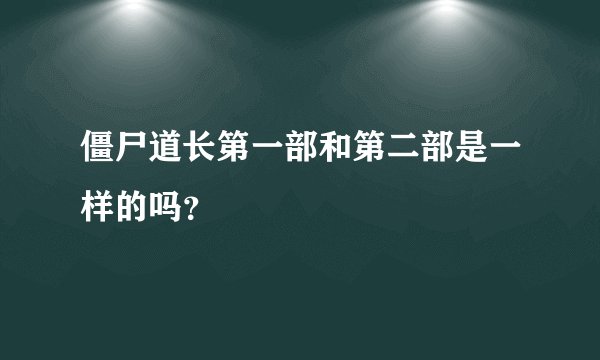 僵尸道长第一部和第二部是一样的吗？