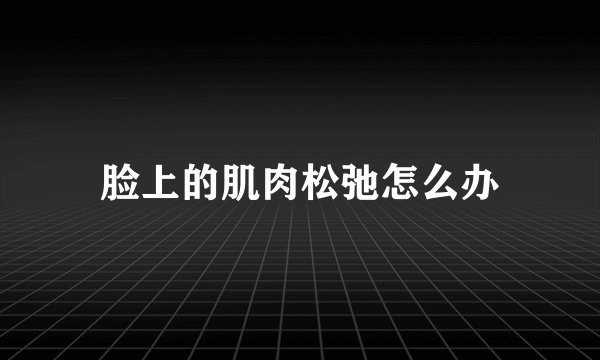 脸上的肌肉松弛怎么办
