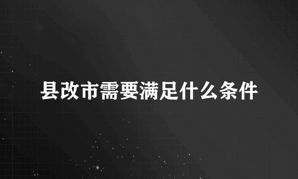县改市需要满足什么条件