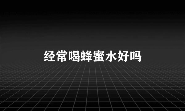 经常喝蜂蜜水好吗