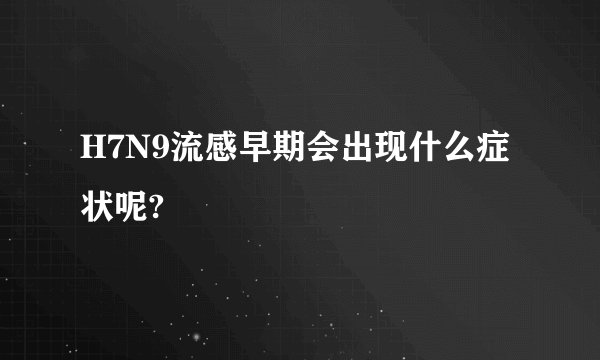 H7N9流感早期会出现什么症状呢?