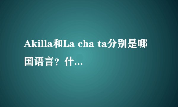 Akilla和La cha ta分别是哪国语言？什么意思？