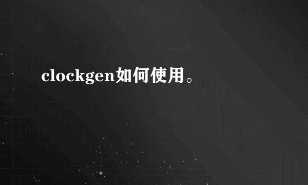 clockgen如何使用。