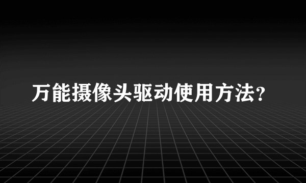 万能摄像头驱动使用方法？