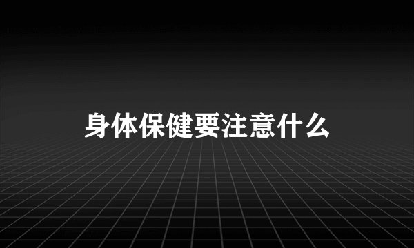 身体保健要注意什么