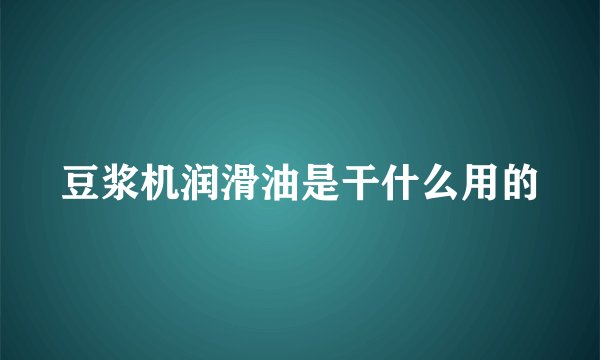 豆浆机润滑油是干什么用的