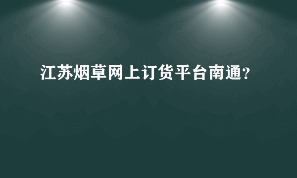 江苏烟草网上订货平台南通？