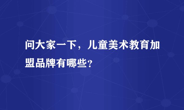 问大家一下，儿童美术教育加盟品牌有哪些？