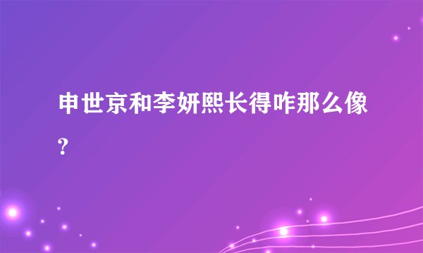 申世京和李妍熙长得咋那么像？