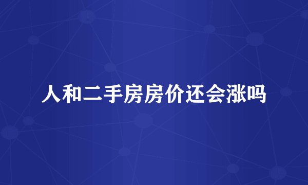 人和二手房房价还会涨吗