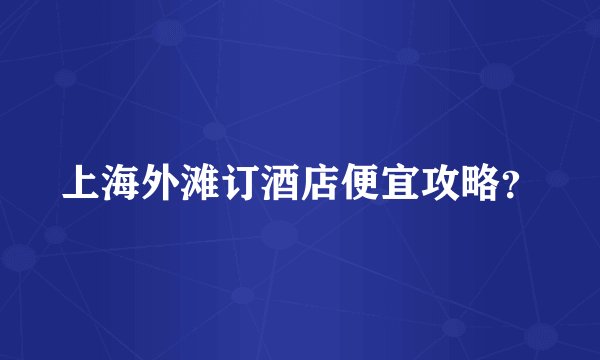 上海外滩订酒店便宜攻略？