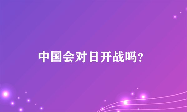 中国会对日开战吗？
