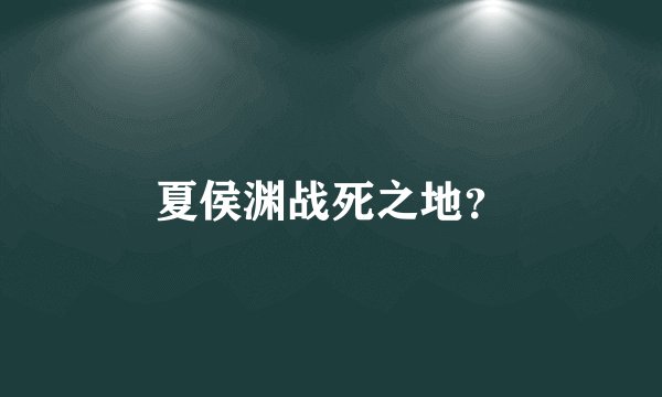 夏侯渊战死之地？
