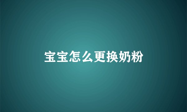 宝宝怎么更换奶粉