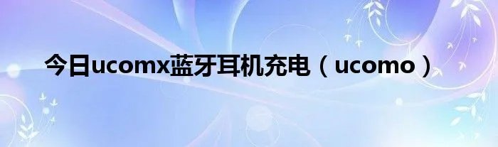 今日ucomx蓝牙耳机充电（ucomo）