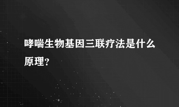 哮喘生物基因三联疗法是什么原理？