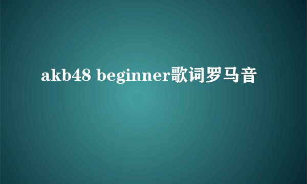 akb48 beginner歌词罗马音