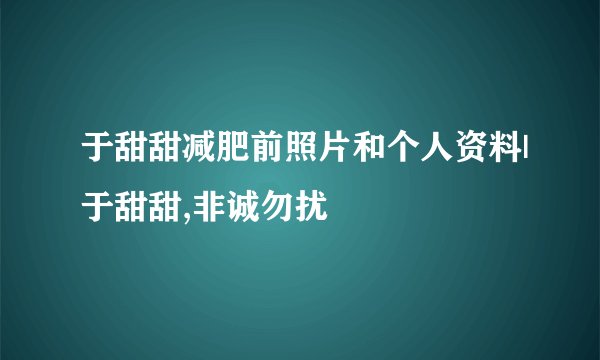 于甜甜减肥前照片和个人资料|于甜甜,非诚勿扰