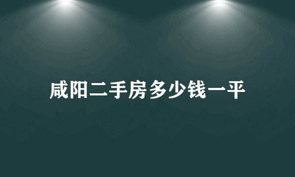 咸阳二手房多少钱一平