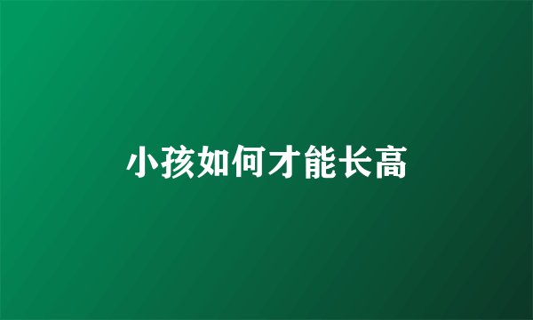 小孩如何才能长高