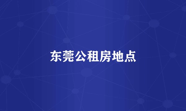 东莞公租房地点