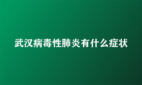 武汉病毒性肺炎有什么症状