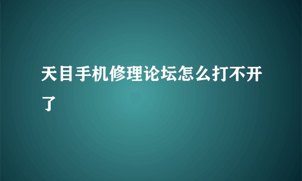 天目手机修理论坛怎么打不开了