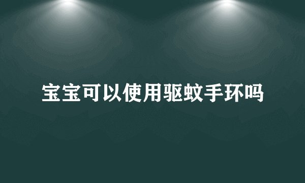 宝宝可以使用驱蚊手环吗