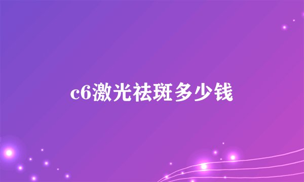 c6激光祛斑多少钱