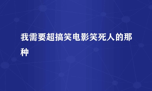 我需要超搞笑电影笑死人的那种